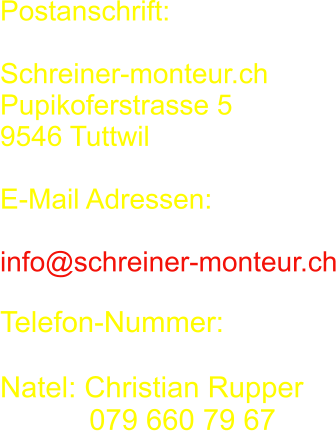 Postanschrift:  Schreiner-monteur.ch Pupikoferstrasse 5 9546 Tuttwil  E-Mail Adressen:  info@schreiner-monteur.ch   Telefon-Nummer:  Natel: Christian Rupper              079 660 79 67